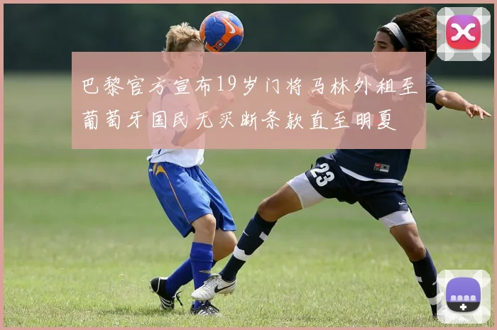 巴黎官方宣布19岁门将马林外租至葡萄牙国民无买断条款直至明夏