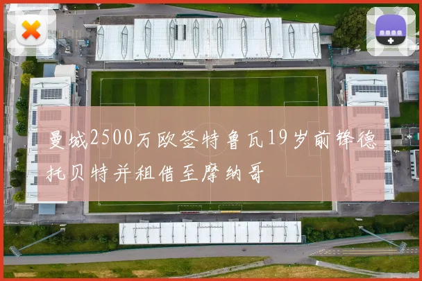 曼城2500万欧签特鲁瓦19岁前锋德托贝特并租借至摩纳哥
