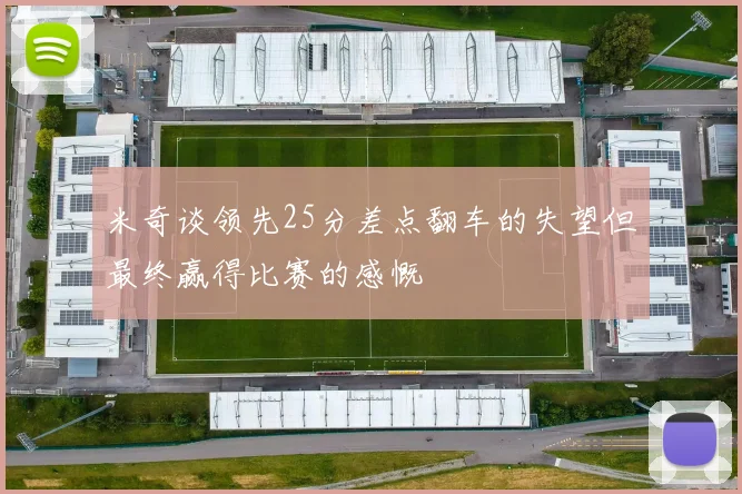 米奇谈领先25分差点翻车的失望但最终赢得比赛的感慨