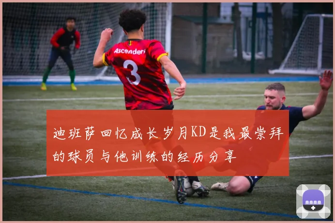 迪班萨回忆成长岁月KD是我最崇拜的球员与他训练的经历分享