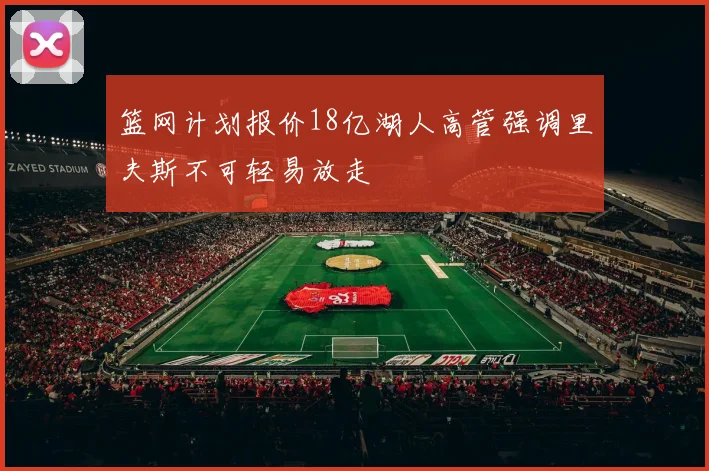 篮网计划报价18亿湖人高管强调里夫斯不可轻易放走