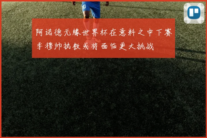 阿诺德无缘世界杯在意料之中下赛季穆帅执教或将面临更大挑战