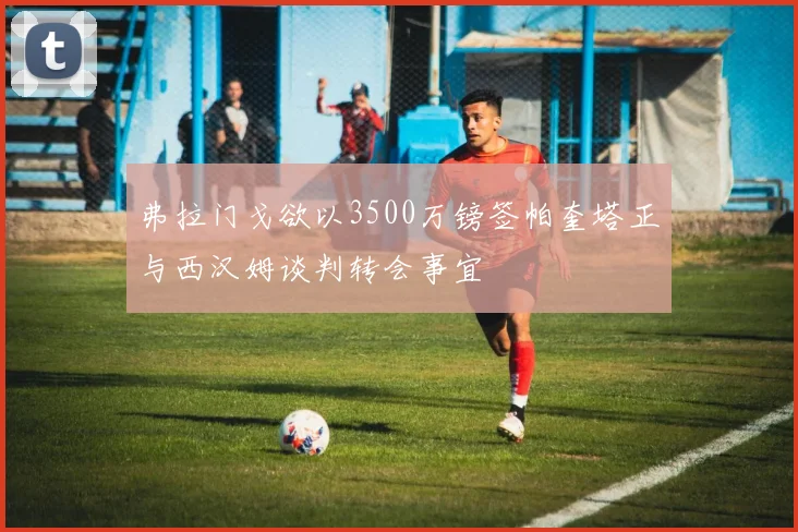 弗拉门戈欲以3500万镑签帕奎塔正与西汉姆谈判转会事宜