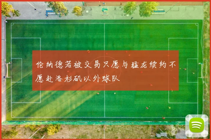 伦纳德若被交易只愿与猛龙续约不愿赴洛杉矶以外球队