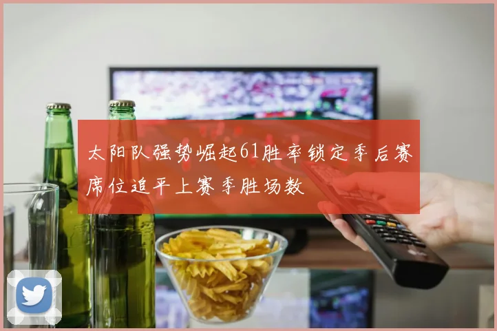 太阳队强势崛起61胜率锁定季后赛席位追平上赛季胜场数
